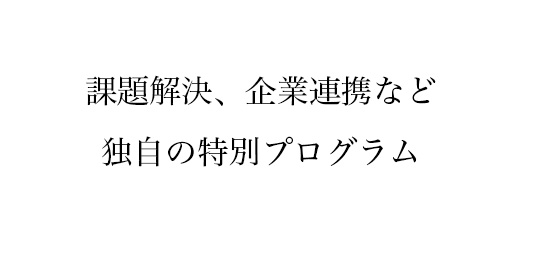 課題解決、企業連携など独自の特別プログラム