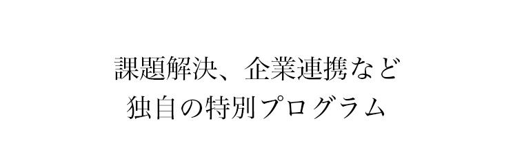 課題解決、企業連携など独自の特別プログラム