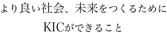 より良い社会、未来をつくるためにKICができること