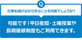 仕事を続けながら学ぶことも可能でしょうか？